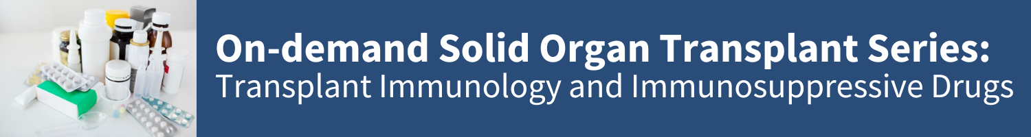 Solid Organ Transplant Series: Transplant Immunology and Immunosuppressive Drugs Banner